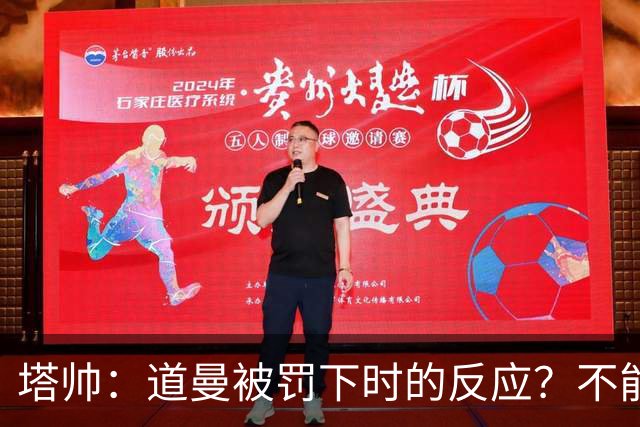 塔帅：道曼被罚下时的反应？不能赢球的时候，我他X都气炸了