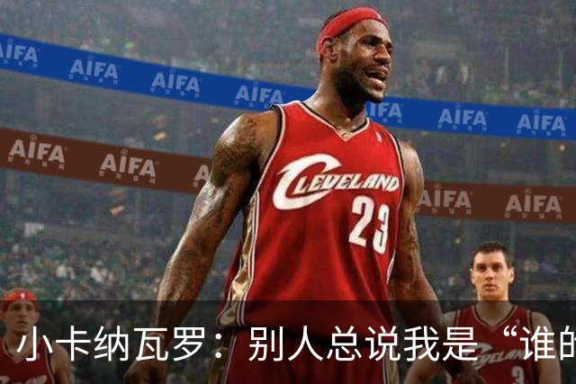 小卡纳瓦罗：别人总说我是“谁的弟弟”，那是别人的问题