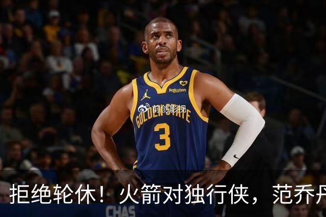 拒绝轮休！火箭对独行侠，范乔丹出战，斗雷霆再歇？乌度卡太自信