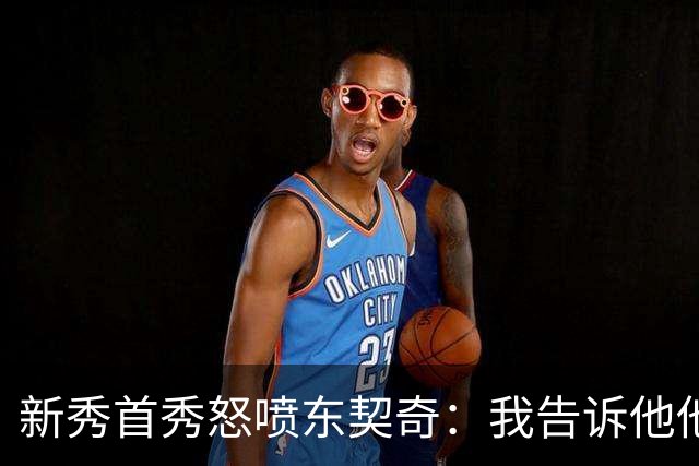 新秀首秀怒喷东契奇：我告诉他他很烂，他防不住我