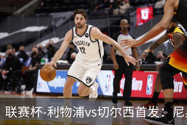 联赛杯-利物浦vs切尔西首发：尼奥尼、库马斯先发，维尔贝克出战