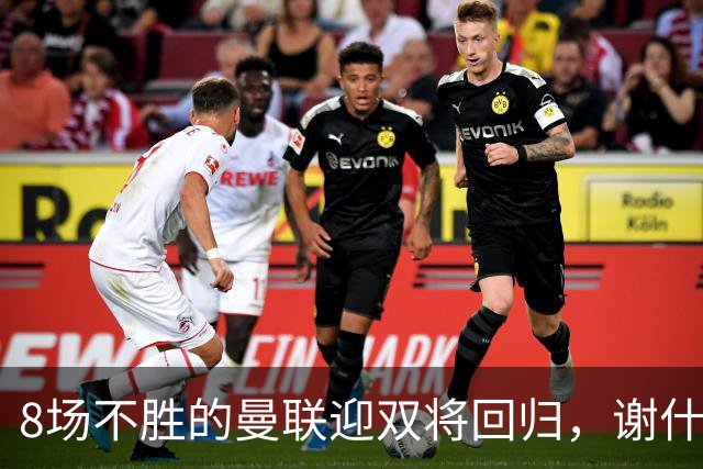 8场不胜的曼联迎双将回归，谢什科却要等到2027年